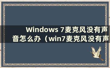 Windows 7麦克风没有声音怎么办（win7麦克风没有声音我尝试过各种方法）